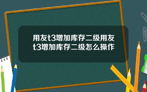 用友t3增加库存二级用友t3增加库存二级怎么操作