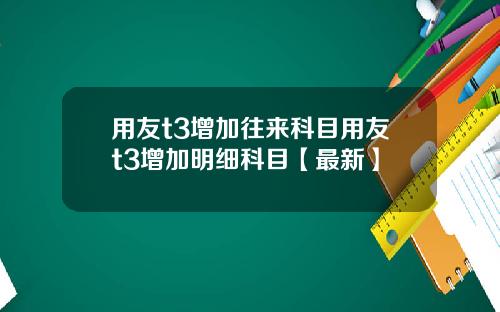 用友t3增加往来科目用友t3增加明细科目【最新】