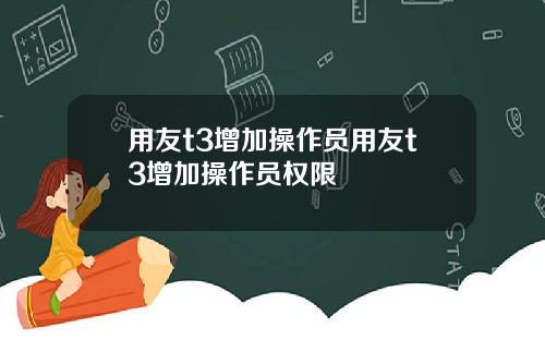 用友t3增加操作员用友t3增加操作员权限