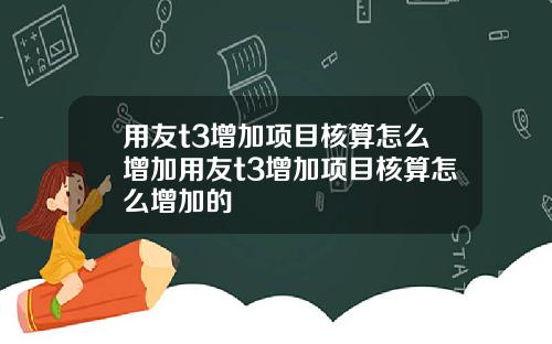 用友t3增加项目核算怎么增加用友t3增加项目核算怎么增加的