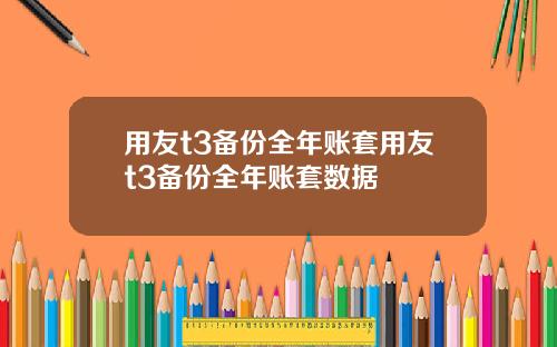 用友t3备份全年账套用友t3备份全年账套数据