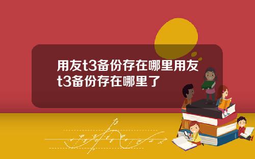 用友t3备份存在哪里用友t3备份存在哪里了