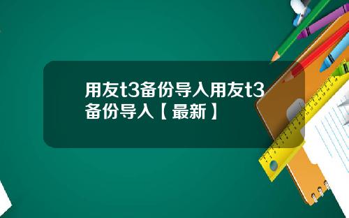 用友t3备份导入用友t3备份导入【最新】