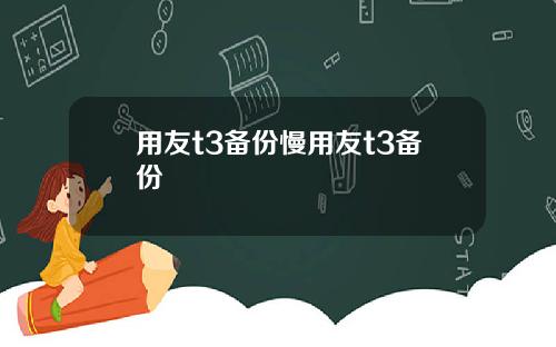 用友t3备份慢用友t3备份