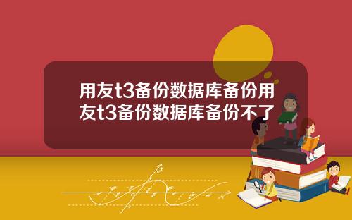 用友t3备份数据库备份用友t3备份数据库备份不了