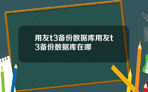 用友t3备份数据库用友t3备份数据库在哪