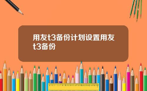 用友t3备份计划设置用友t3备份