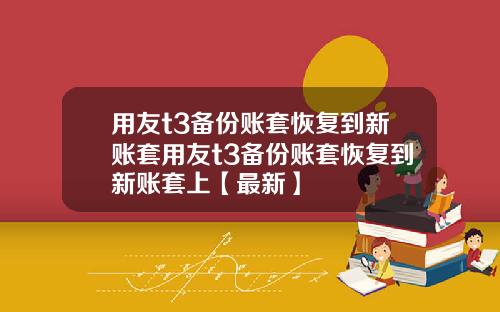 用友t3备份账套恢复到新账套用友t3备份账套恢复到新账套上【最新】