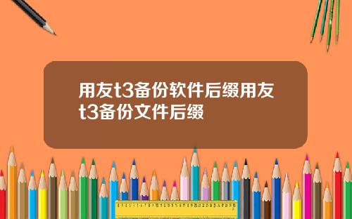用友t3备份软件后缀用友t3备份文件后缀