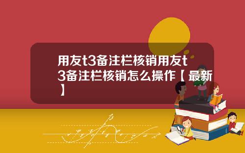 用友t3备注栏核销用友t3备注栏核销怎么操作【最新】
