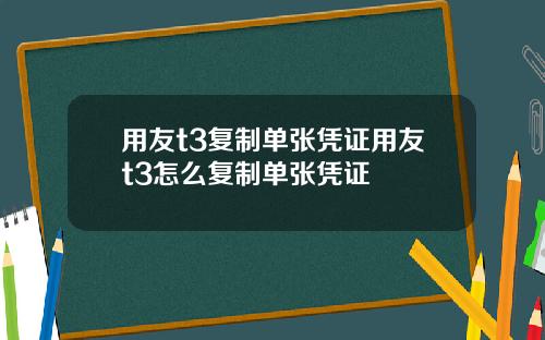 用友t3复制单张凭证用友t3怎么复制单张凭证