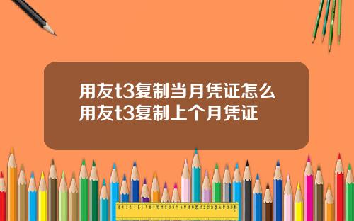用友t3复制当月凭证怎么用友t3复制上个月凭证