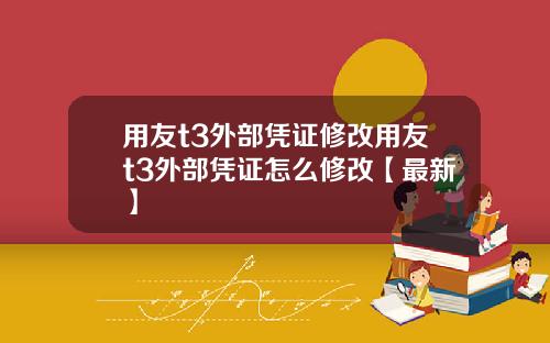用友t3外部凭证修改用友t3外部凭证怎么修改【最新】