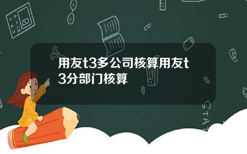 用友t3多公司核算用友t3分部门核算