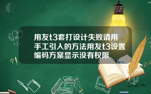 用友t3套打设计失败请用手工引入的方法用友t3设置编码方案显示没有权限