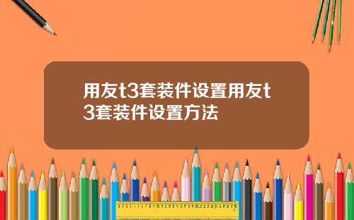 用友t3套装件设置用友t3套装件设置方法