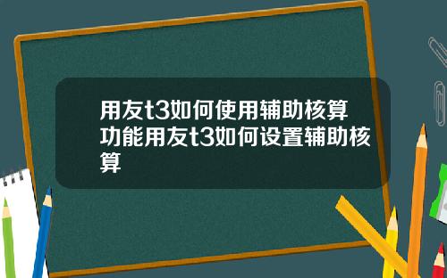 用友t3如何使用辅助核算功能用友t3如何设置辅助核算