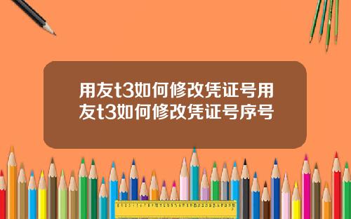 用友t3如何修改凭证号用友t3如何修改凭证号序号