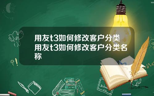 用友t3如何修改客户分类用友t3如何修改客户分类名称