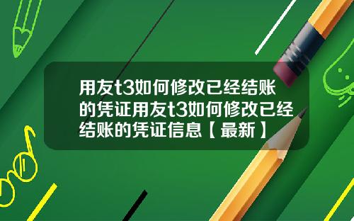 用友t3如何修改已经结账的凭证用友t3如何修改已经结账的凭证信息【最新】