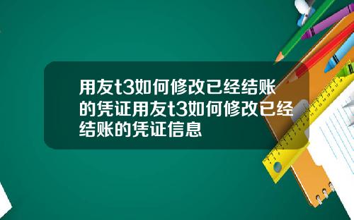 用友t3如何修改已经结账的凭证用友t3如何修改已经结账的凭证信息