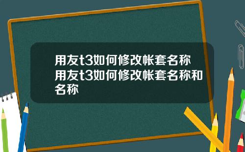 用友t3如何修改帐套名称用友t3如何修改帐套名称和名称
