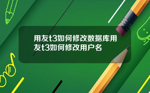 用友t3如何修改数据库用友t3如何修改用户名