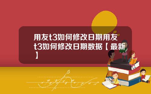 用友t3如何修改日期用友t3如何修改日期数据【最新】