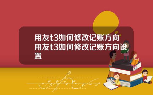 用友t3如何修改记账方向用友t3如何修改记账方向设置