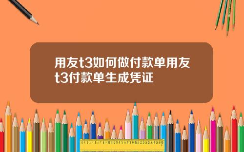 用友t3如何做付款单用友t3付款单生成凭证