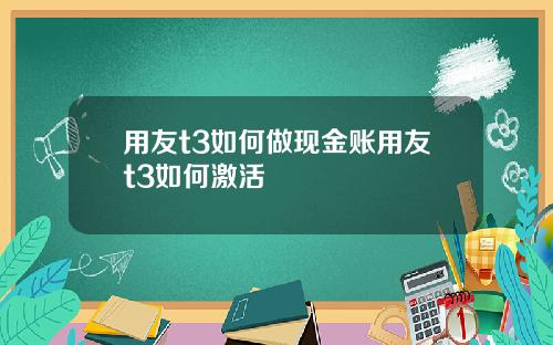 用友t3如何做现金账用友t3如何激活