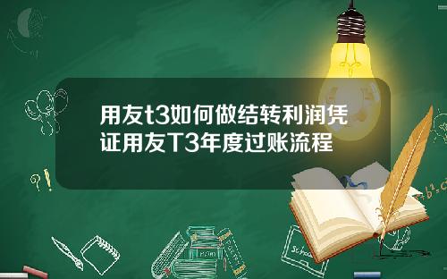 用友t3如何做结转利润凭证用友T3年度过账流程