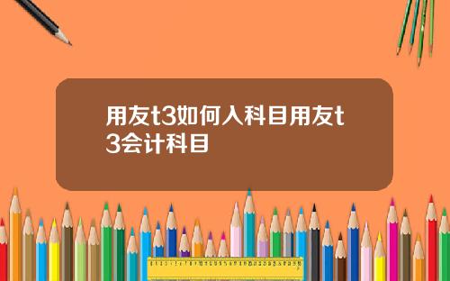 用友t3如何入科目用友t3会计科目