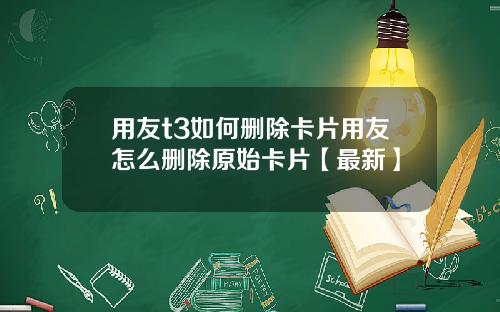 用友t3如何删除卡片用友怎么删除原始卡片【最新】