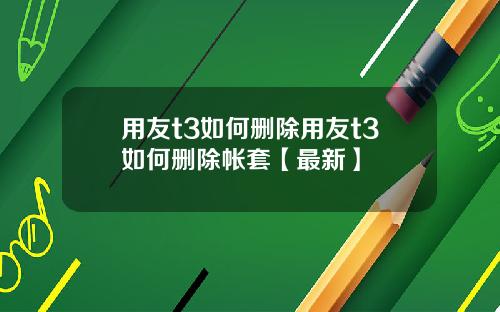 用友t3如何删除用友t3如何删除帐套【最新】