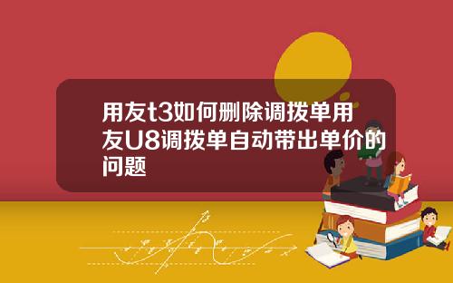 用友t3如何删除调拨单用友U8调拨单自动带出单价的问题