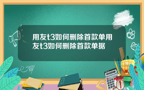 用友t3如何删除首款单用友t3如何删除首款单据