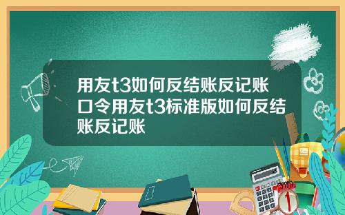 用友t3如何反结账反记账口令用友t3标准版如何反结账反记账