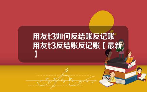 用友t3如何反结账反记账用友t3反结账反记账【最新】