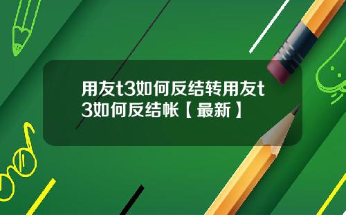 用友t3如何反结转用友t3如何反结帐【最新】