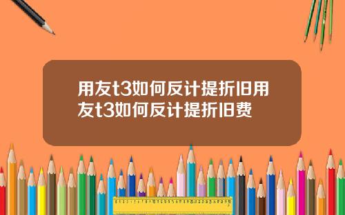 用友t3如何反计提折旧用友t3如何反计提折旧费