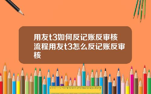 用友t3如何反记账反审核流程用友t3怎么反记账反审核