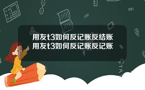 用友t3如何反记账反结账用友t3如何反记账反记账