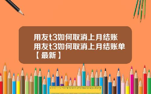 用友t3如何取消上月结账用友t3如何取消上月结账单【最新】