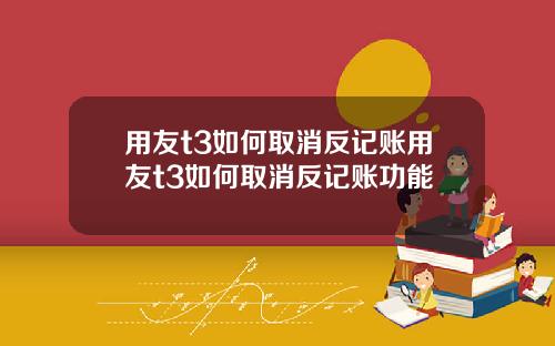 用友t3如何取消反记账用友t3如何取消反记账功能