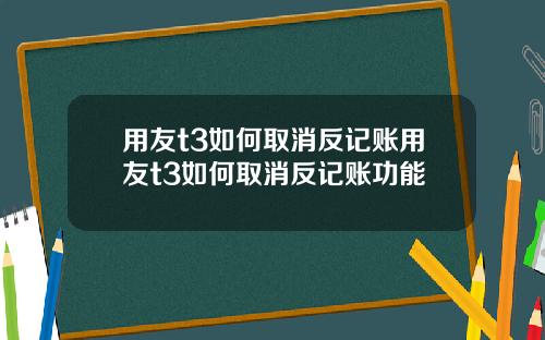 用友t3如何取消反记账用友t3如何取消反记账功能