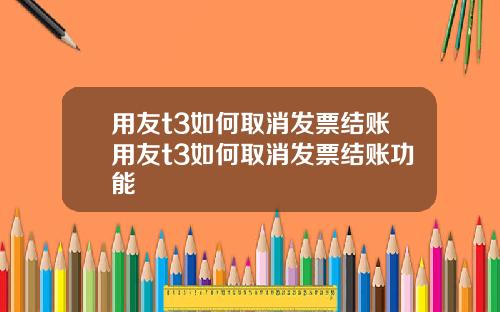 用友t3如何取消发票结账用友t3如何取消发票结账功能