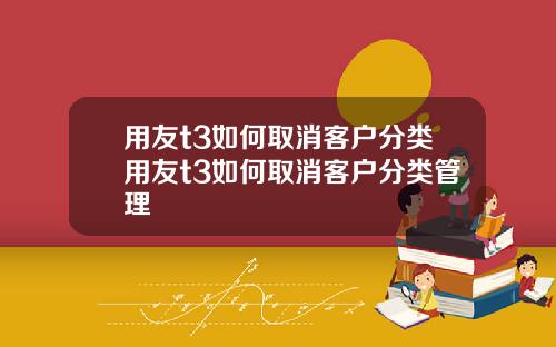 用友t3如何取消客户分类用友t3如何取消客户分类管理