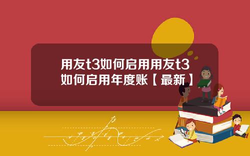 用友t3如何启用用友t3如何启用年度账【最新】