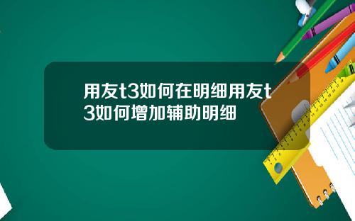 用友t3如何在明细用友t3如何增加辅助明细